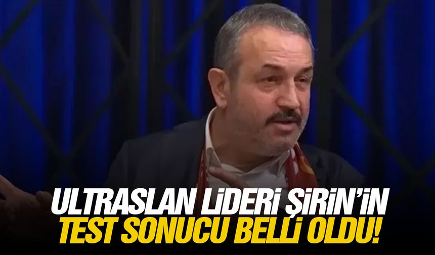 Ultraslan lideri Şirin’in test sonucu belli oldu!