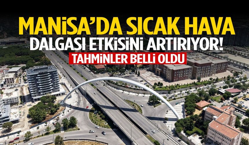 Manisa’da sıcak hava dalgası etkisini artırıyor! Zirve günü belli oldu