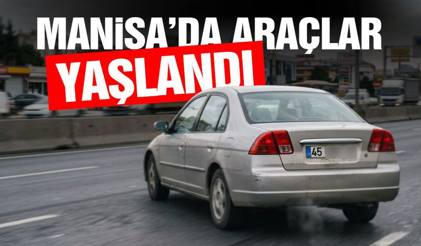 Manisa’da araçlar yaşlandı!