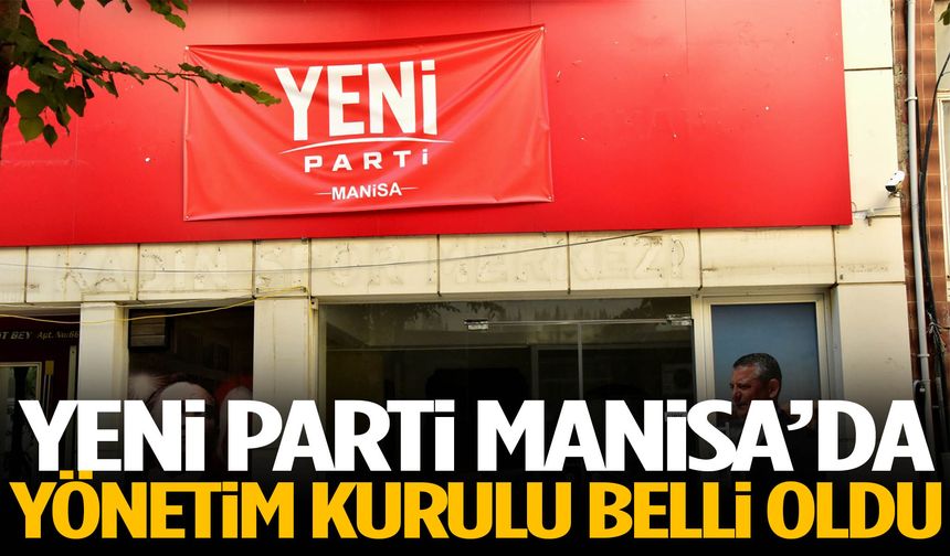 YENİ Parti Manisa’da yönetim kurulu belli oldu