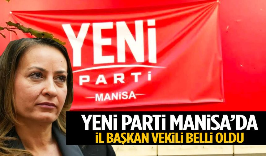 YENİ Parti Manisa’da il başkan vekili belli oldu!