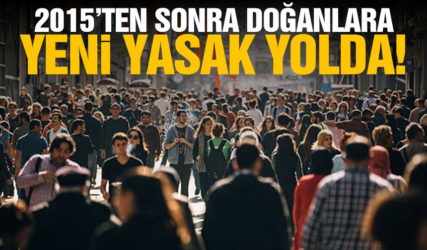 2015'ten sonra doğanlara yasak geliyor!