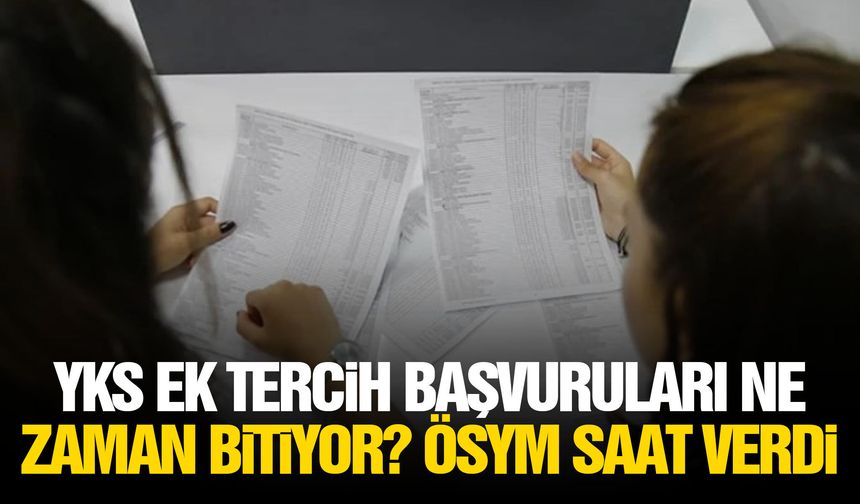 YKS ek tercih başvuruları ne zaman bitiyor? ÖSYM saat verdi