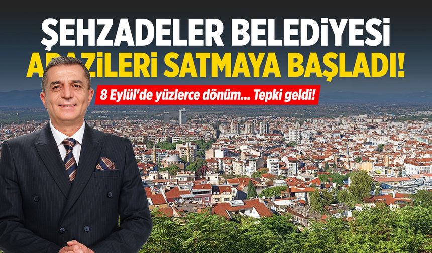 Şehzadeler Belediyesi arazileri satmaya başladı! Tepki geldi...