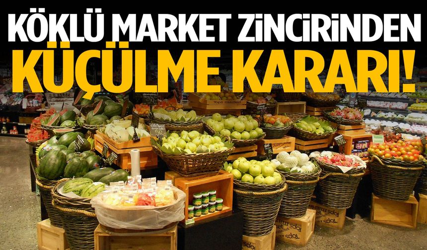 Köklü market zincirinden küçülme kararı!