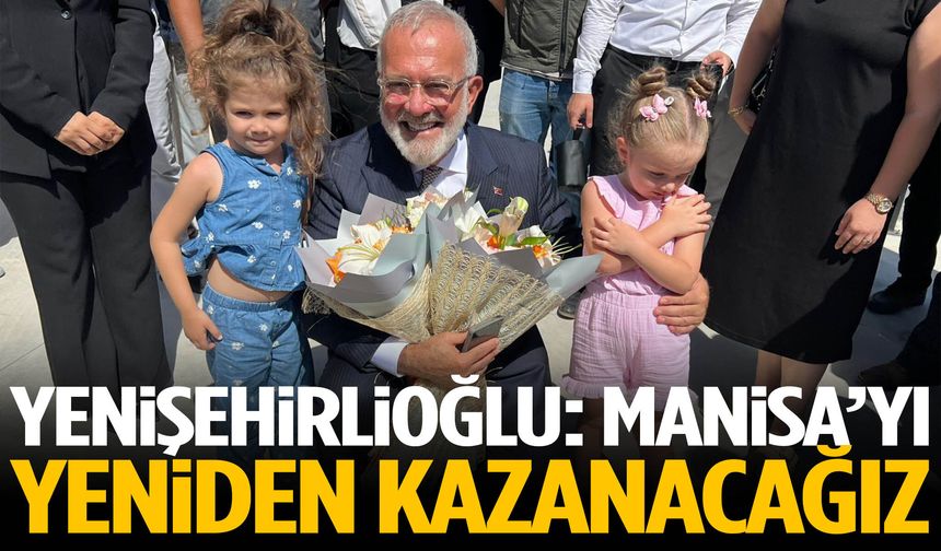 Yenişehirlioğlu: Manisa’yı yeniden kazanacağız