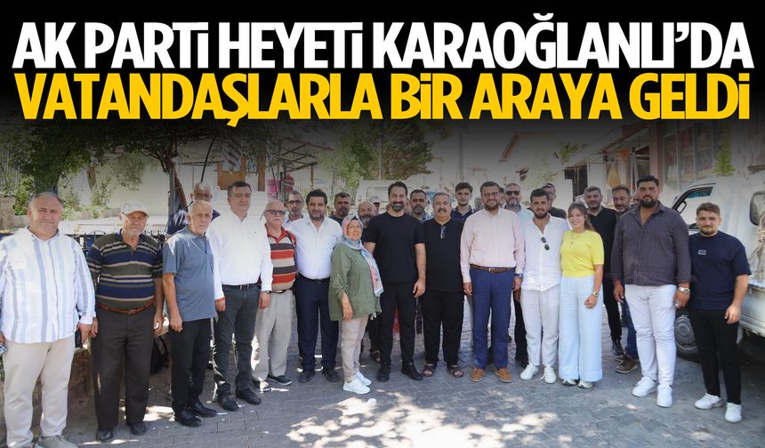 AK Parti heyeti Karaoğlanlı’da sahaya çıktı
