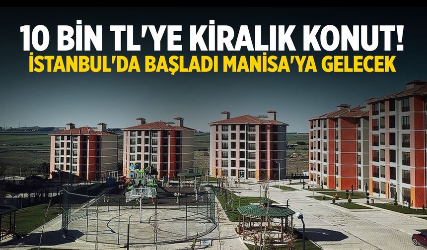 10 bin TL'ye kiralık konut! İstanbul'da başladı Manisa'ya gelecek