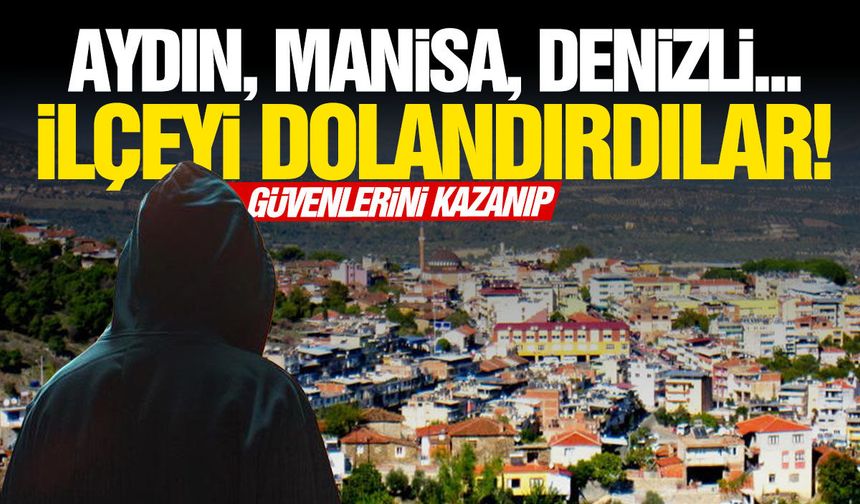 Aydın, Manisa, Denizli… Güvenlerini kazanıp ilçeyi dolandırdılar!