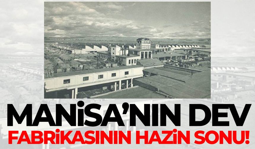 Manisa’nın dev fabrikasının hazin sonu!
