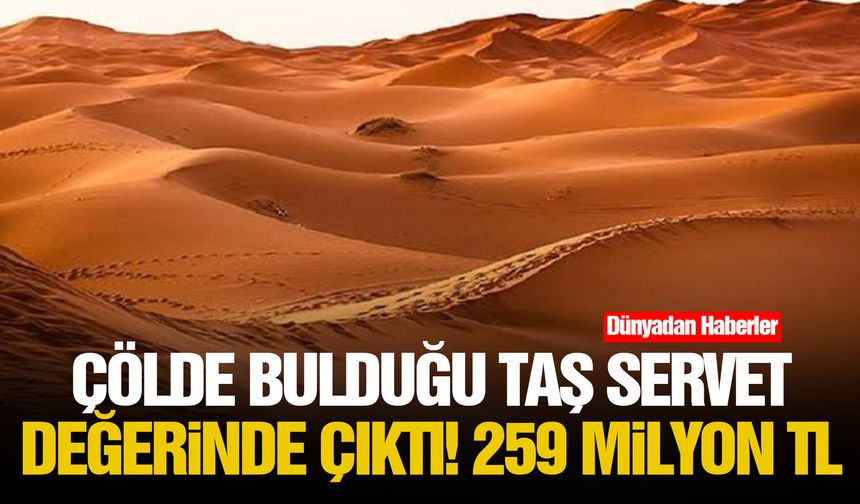 Çölde bulduğu taş servet değerinde çıktı! 259 milyon TL