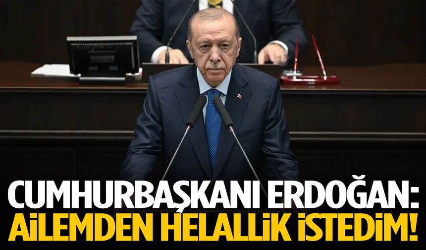 Cumhurbaşkanı Erdoğan: Ailemden helallik istedim!