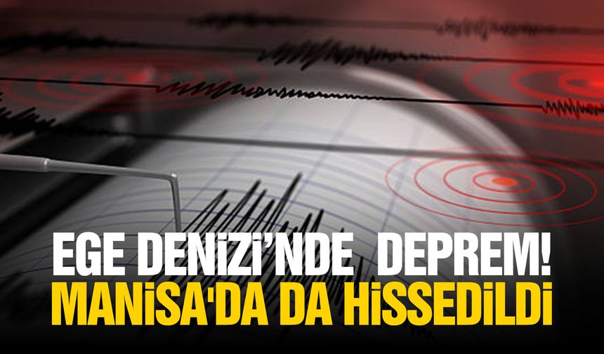 Ege denizi'nde deprem! Manisa'da da hissedildi