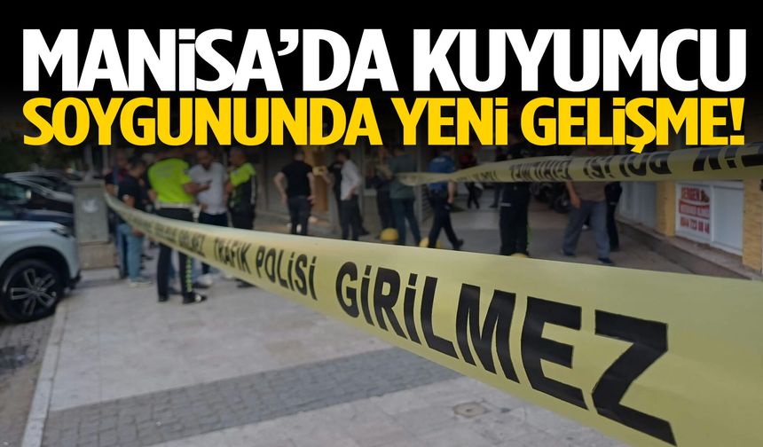 Manisa’da kuyumcu soygununda yeni gelişme!