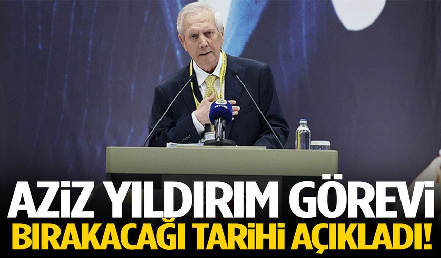 Aziz Yıldırım görevi bırakacağı tarihi açıkladı!