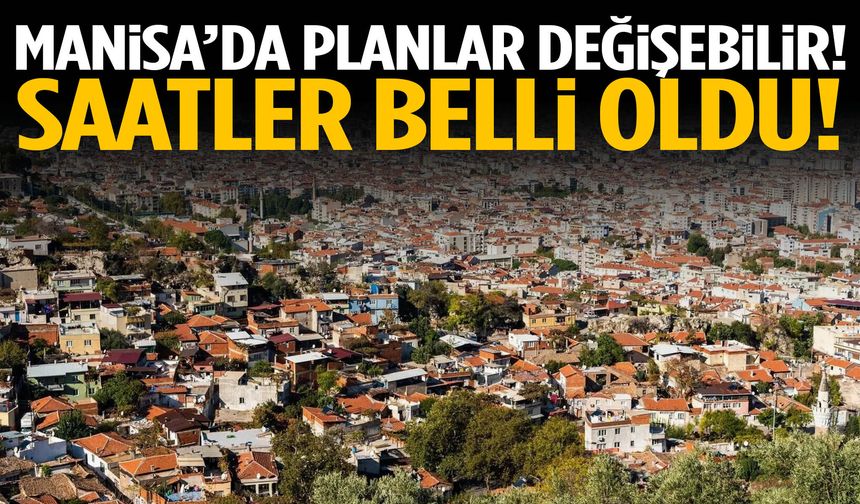 Manisa’da planlar değişebilir! Saatler açıklandı…