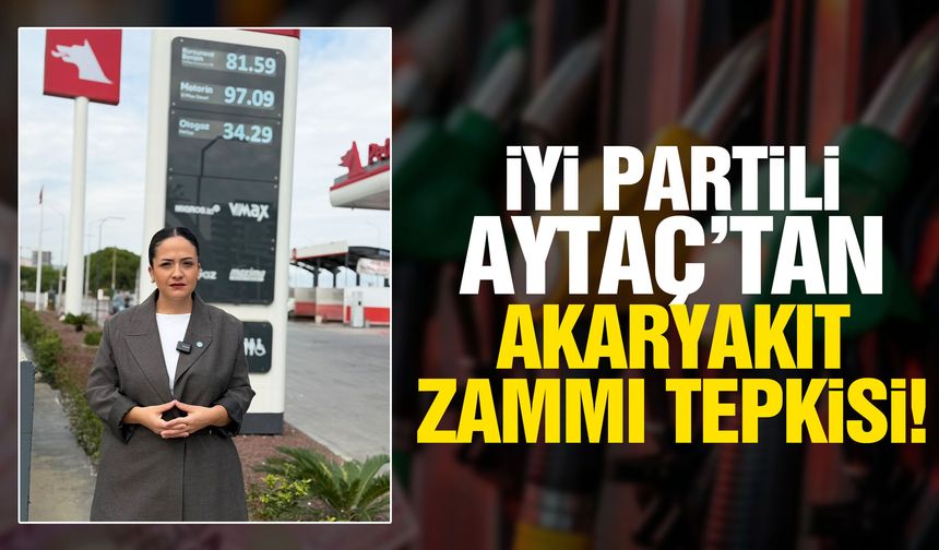 İYİ Partili Aytaç’tan akaryakıt zammına sert tepki!