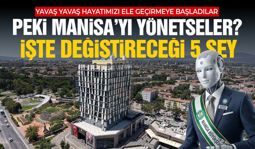 Yapay zeka Manisa’yı yönetse ne yapardı? İşte değiştireceği 5 şey