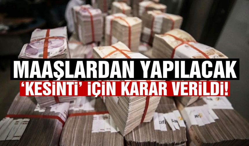 Maaşlardan yapılacak ‘kesinti’ için karar verildi!