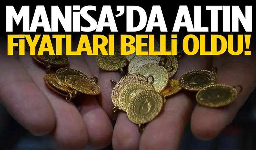 Manisa’da altın fiyatları belli oldu!