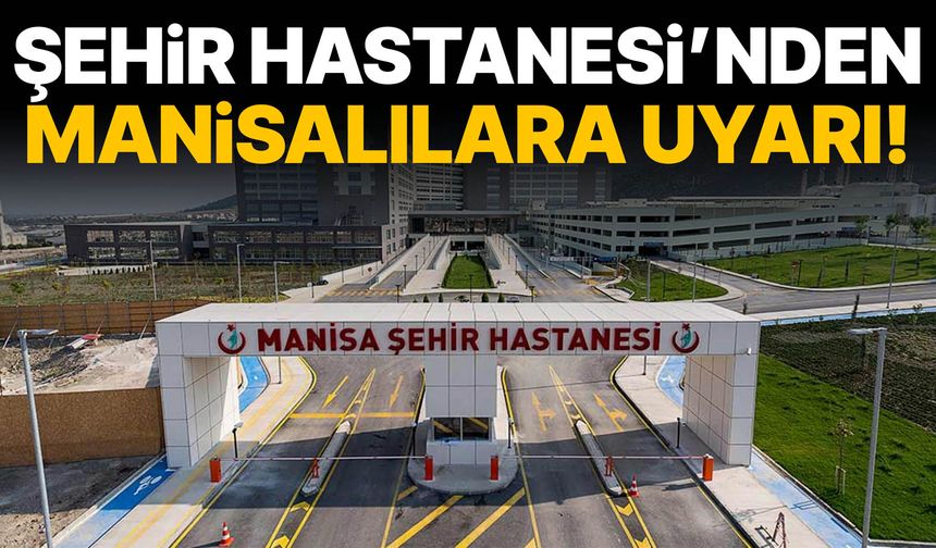 Manisa Şehir Hastanesi’nden Manisalılara uyarı!