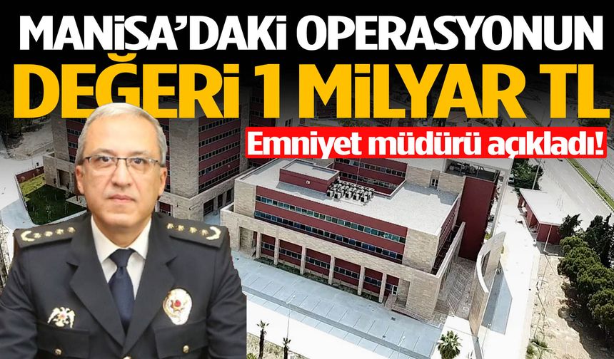 Müdür Karayel açıkladı! Manisa’daki operasyonun değeri 1 milyar TL