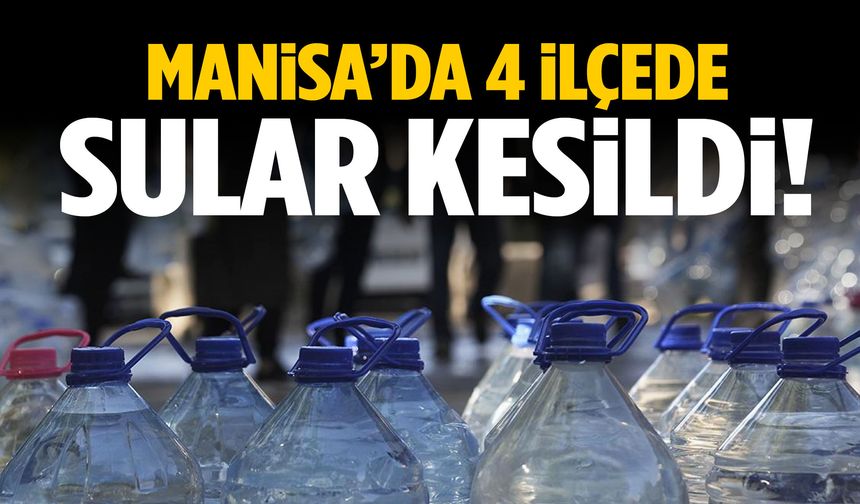 Manisa’nın 4 ilçesinde su kesintisi yaşanıyor