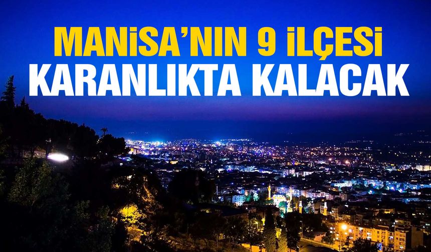 Manisa’da 9 ilçe karanlıkta kalacak!
