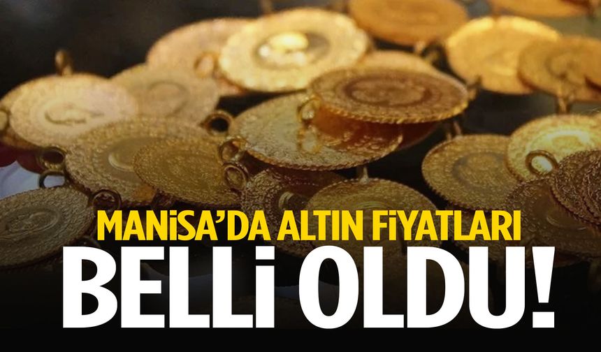 Manisa’da altın fiyatları belli oldu!