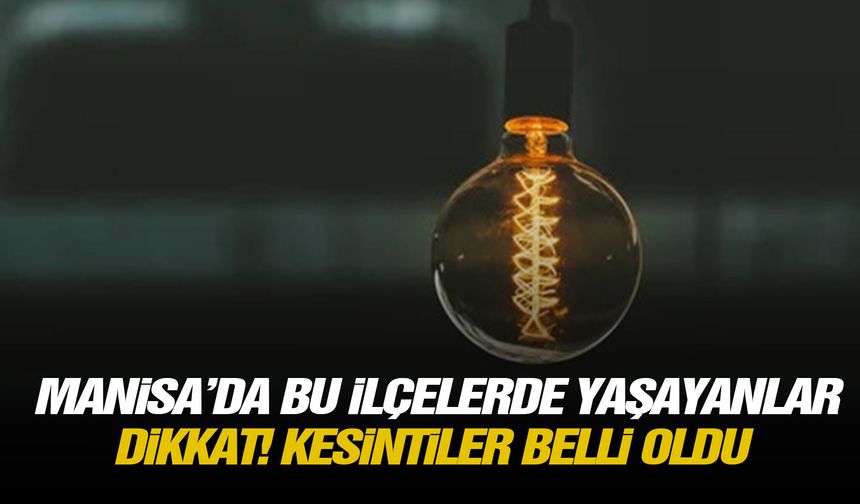 Manisa’da bu ilçelerde yaşayanlar dikkat! Kesintiler belli oldu
