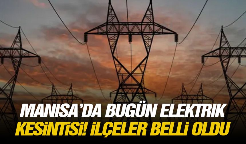 Manisa’da bugün elektrik kesintisi! İlçeler belli oldu