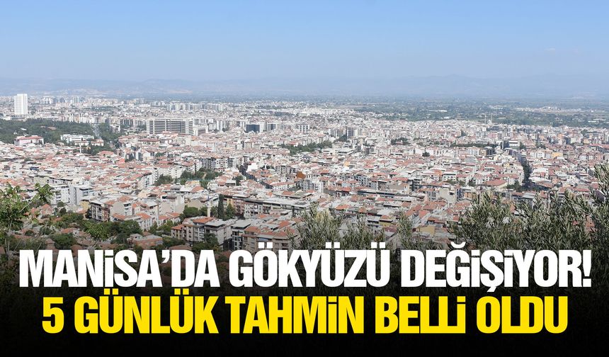 Manisa’da gökyüzü değişiyor! 5 günlük tahmin belli oldu