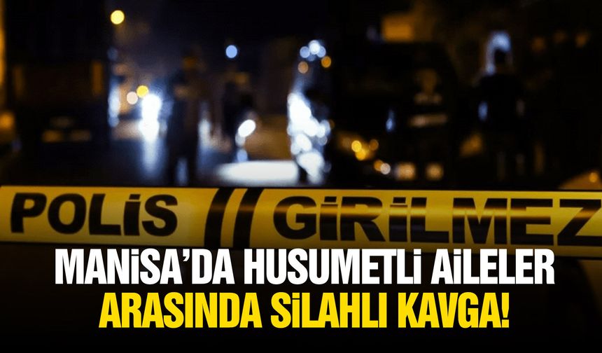 Manisa’da husumetli aileler arasında silahlı kavga!