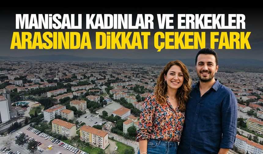 Manisa’da kadınlar ve erkekler arasında dikkat çeken fark