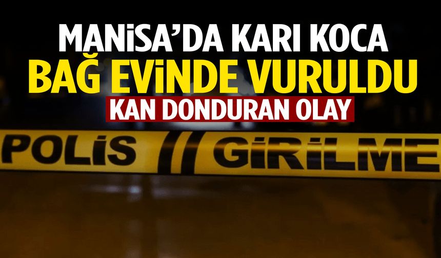 Manisa’da karı koca bağ evinde vuruldu