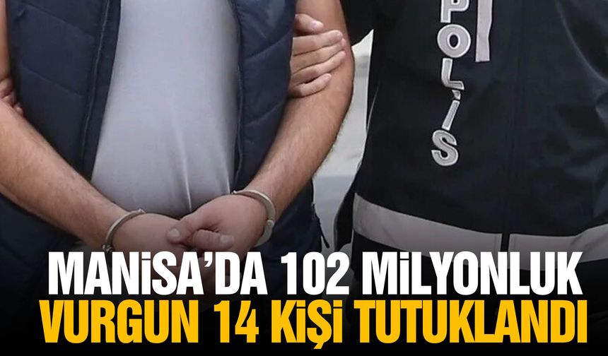 Manisa'da 102 milyonluk fon vurgunu! 14 kişi tutuklandı