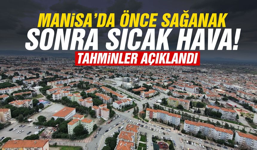 Manisa’da önce sağanak sonra sıcak hava! Tahminler belli oldu