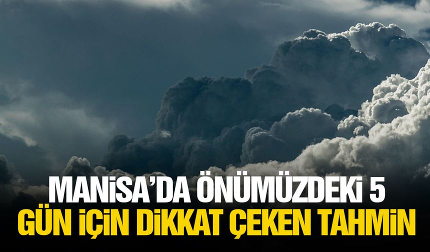 Manisa’da önümüzdeki 5 gün için dikkat çeken tahmin
