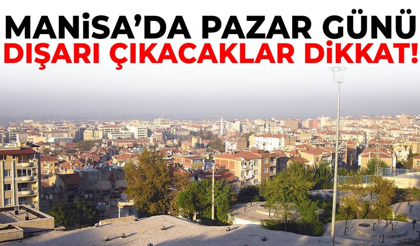Manisa’da pazar günü dışarı çıkacaklar dikkat!