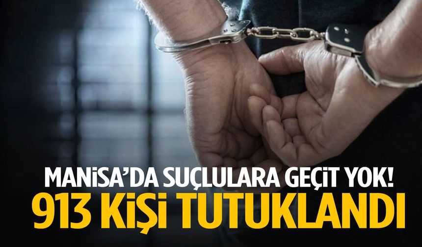 Manisa’da suçlulara geçit yok! 913 kişi tutuklandı