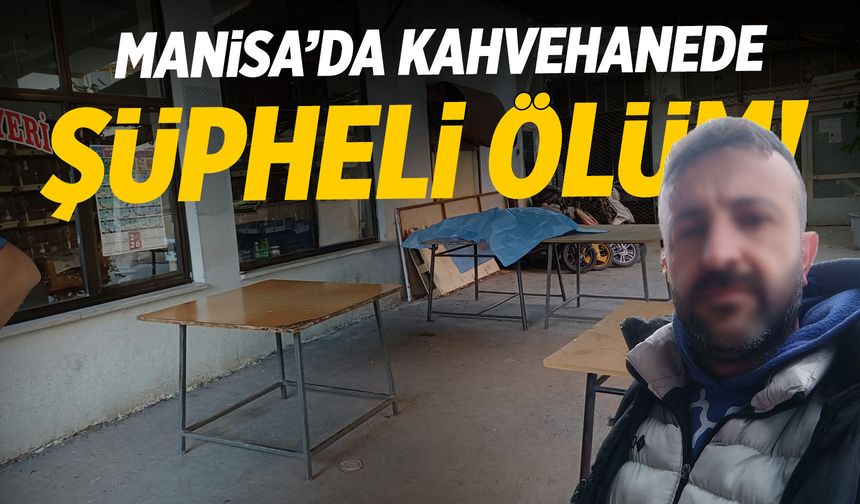 Manisa'da şüpheli olay! Kahvehanede ölü bulundu
