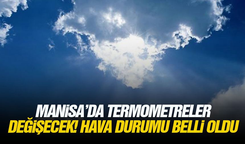 Manisa’da termometreler değişecek! Hava durumu belli oldu