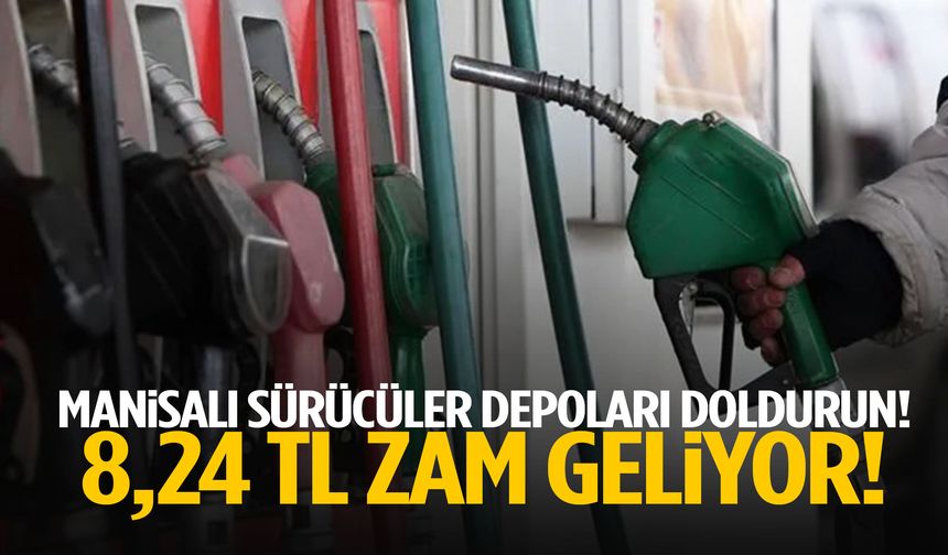Manisalı sürücüler depoları doldurun! 8,24 TL zam geliyor