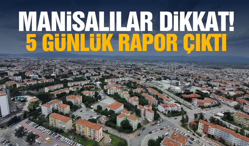 Manisalılar dikkat! 5 günlük rapor çıktı