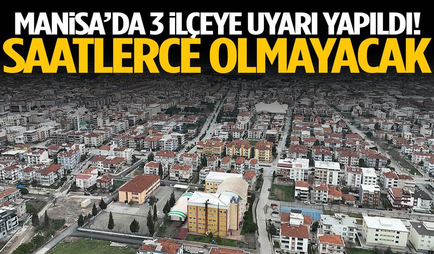 Manisa’da 3 ilçeye uyarı yapıldı! Saatlerce olmayacak…