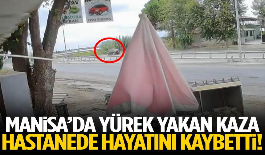 Manisa’da yürek yakan kaza! Hastanede hayatını kaybetti!