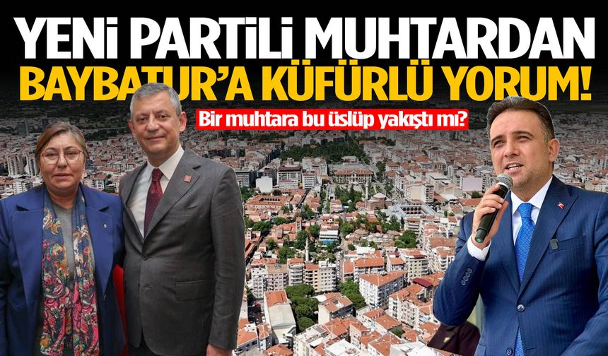 YENİ Partili muhtardan Baybatur’a küfürlü yorum!