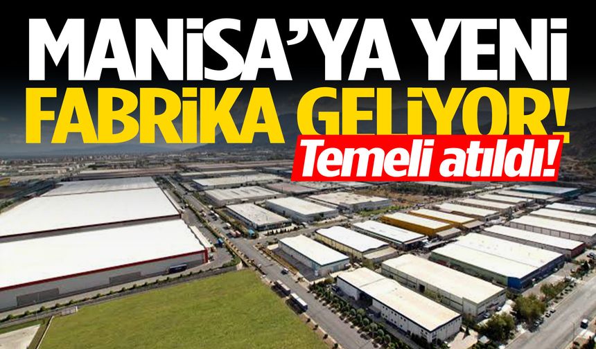 Manisa’ya yeni fabrika geliyor! Temeli atıldı…