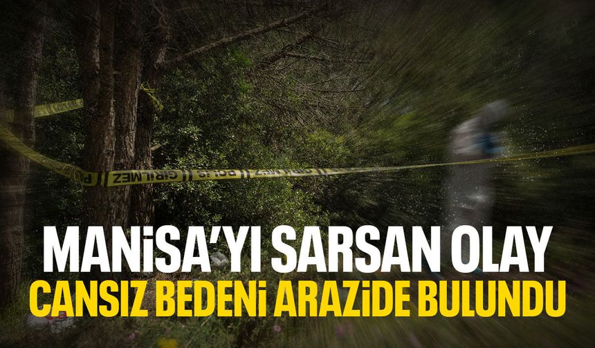 Manisa'yı sarsan olay: Cansız bedeni arazide bulundu!