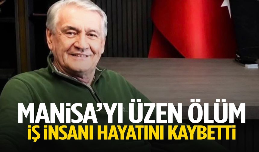 Manisa’yı üzen ölüm! İş insanı hayatını kaybetti